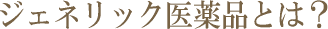 ジェネリック医薬品とは?