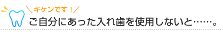 ご自分にあった入れ歯を使用しないと・・・・。