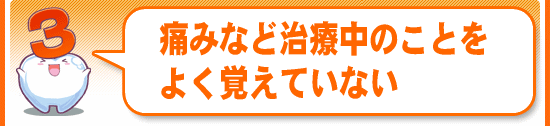 痛みなど治療中のことをよく覚えていない